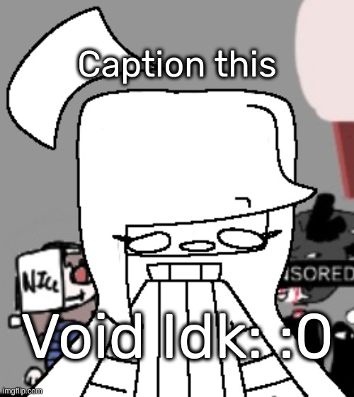 Void Idk but surprised | Caption this | image tagged in void idk 0,idk,stuff,s o u p,carck | made w/ Imgflip meme maker