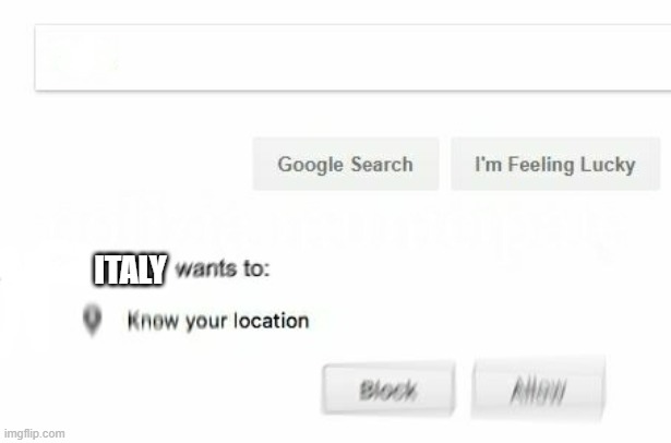 would like to know your location | ITALY | image tagged in would like to know your location | made w/ Imgflip meme maker