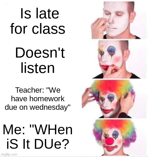 Clown Applying Makeup | Is late for class; Doesn't listen; Teacher: "We have homework due on wednesday"; Me: "WHen iS It DUe? | image tagged in memes,clown applying makeup | made w/ Imgflip meme maker