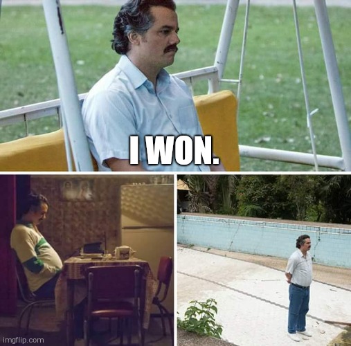 The following of. | I WON. | image tagged in memes,sad pablo escobar | made w/ Imgflip meme maker