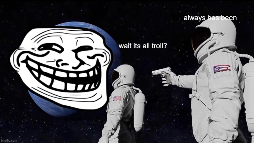 Always Has Been | always has been; wait its all troll? | image tagged in memes,always has been | made w/ Imgflip meme maker