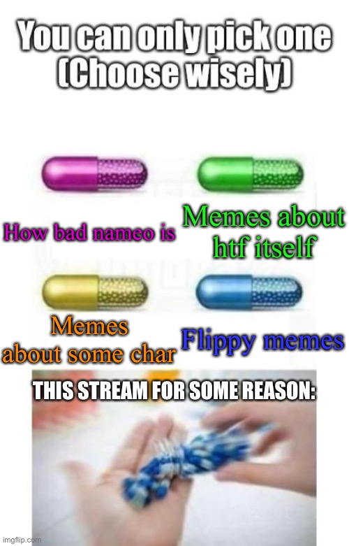 Choose wisely | Memes about htf itself; How bad nameo is; Memes about some char; Flippy memes; THIS STREAM FOR SOME REASON: | image tagged in choose wisely | made w/ Imgflip meme maker