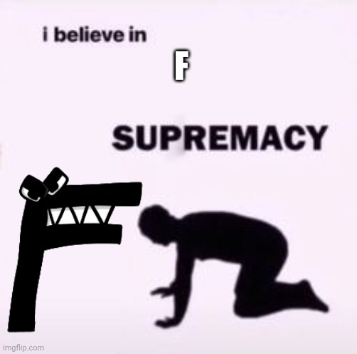 I believe in supremacy | F | image tagged in i believe in supremacy | made w/ Imgflip meme maker