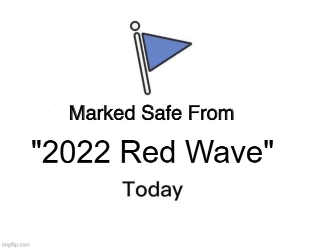 bruh how do you underperform under an unpopular Dem president | "2022 Red Wave" | image tagged in marked safe from,midterms,2022,elections,red wave,republicans | made w/ Imgflip meme maker