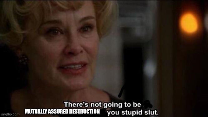 there isn't going to be mutually assured destruction | MUTUALLY ASSURED DESTRUCTION | image tagged in there's not going to be a swimming pool blank | made w/ Imgflip meme maker