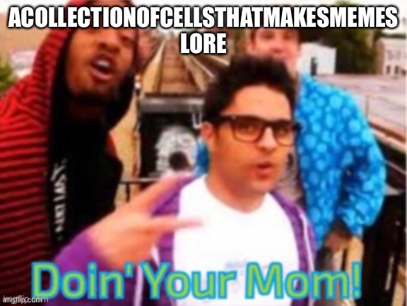 Literally me rn | ACOLLECTIONOFCELLSTHATMAKESMEMES LORE | made w/ Imgflip meme maker