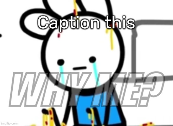 https://imgflip.com/memetemplate/423605513/WHY-ME | Caption this | image tagged in why me,idk,stuff,s o u p,carck | made w/ Imgflip meme maker