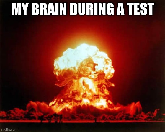 Nuclear Explosion | MY BRAIN DURING A TEST | image tagged in memes,nuclear explosion | made w/ Imgflip meme maker