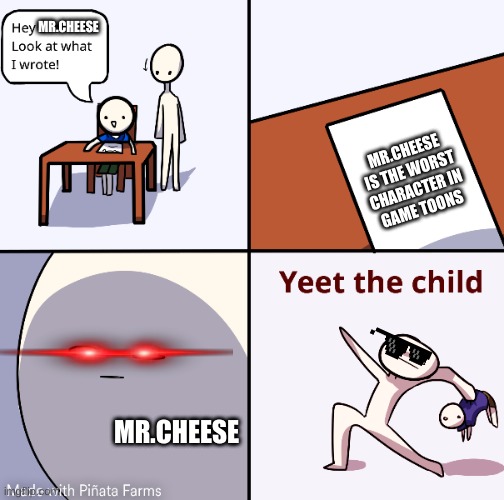 Yeet The Child | MR.CHEESE; MR.CHEESE
IS THE WORST CHARACTER IN
GAME TOONS; MR.CHEESE | image tagged in what your brother wrote | made w/ Imgflip meme maker