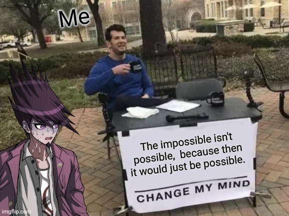 Sorry,  Kaito. | Me; The impossible isn't possible,  because then it would just be possible. | image tagged in change my mind,danganronpa,impossible,oh wow are you actually reading these tags | made w/ Imgflip meme maker