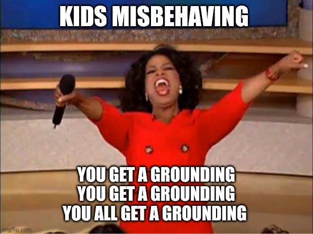 Misbehaving kiddos | KIDS MISBEHAVING; YOU GET A GROUNDING
YOU GET A GROUNDING
YOU ALL GET A GROUNDING | image tagged in memes,oprah you get a | made w/ Imgflip meme maker