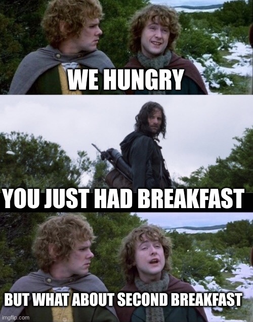 Pippin Second Breakfast | WE HUNGRY YOU JUST HAD BREAKFAST BUT WHAT ABOUT SECOND BREAKFAST | image tagged in pippin second breakfast | made w/ Imgflip meme maker