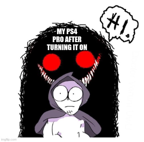 Hi | MY PS4 PRO AFTER TURNING IT ON | image tagged in hi | made w/ Imgflip meme maker