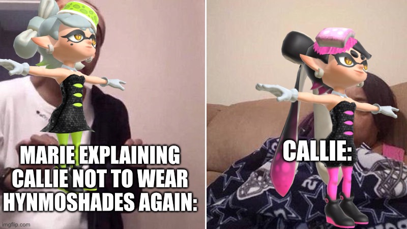 Stop. Wearing. Shades, Callie! | CALLIE:; MARIE EXPLAINING CALLIE NOT TO WEAR HYNMOSHADES AGAIN: | image tagged in me explaining to my mom | made w/ Imgflip meme maker
