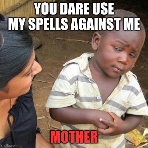 third world skeptical kid | YOU DARE USE MY SPELLS AGAINST ME; MOTHER | image tagged in memes,third world skeptical kid | made w/ Imgflip meme maker