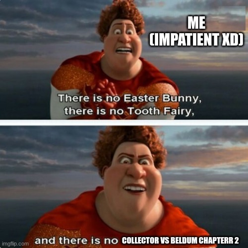 how is it going though XD (evil ish note: even I can relate to this.) | ME
(IMPATIENT XD); COLLECTOR VS BELDUM CHAPTERR 2 | image tagged in tighten megamind there is no easter bunny | made w/ Imgflip meme maker