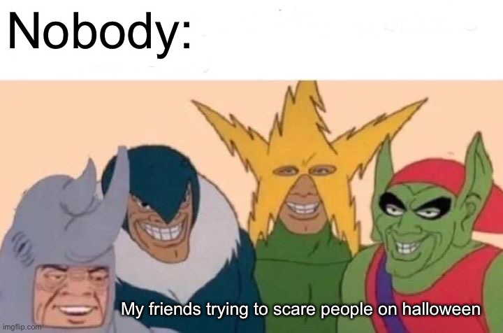 I know it’s not halloween but still… | Nobody:; My friends trying to scare people on halloween | image tagged in memes,me and the boys | made w/ Imgflip meme maker