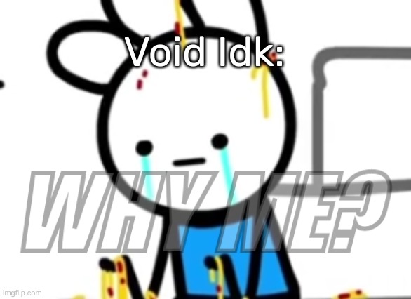 WHY ME? | Void Idk: | image tagged in why me | made w/ Imgflip meme maker
