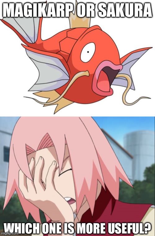 Which one is more useful and which one is more useless? | MAGIKARP OR SAKURA; WHICH ONE IS MORE USEFUL? | image tagged in magikarp pokemon,sakura haruno facepalm,useless,memes,naruto shippuden,pokemon | made w/ Imgflip meme maker
