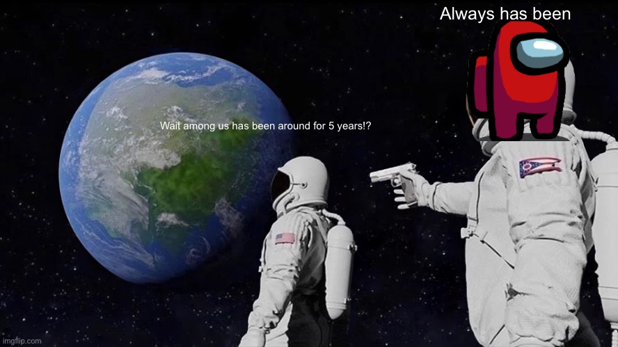 What | Always has been; Wait among us has been around for 5 years!? | image tagged in memes,always has been | made w/ Imgflip meme maker