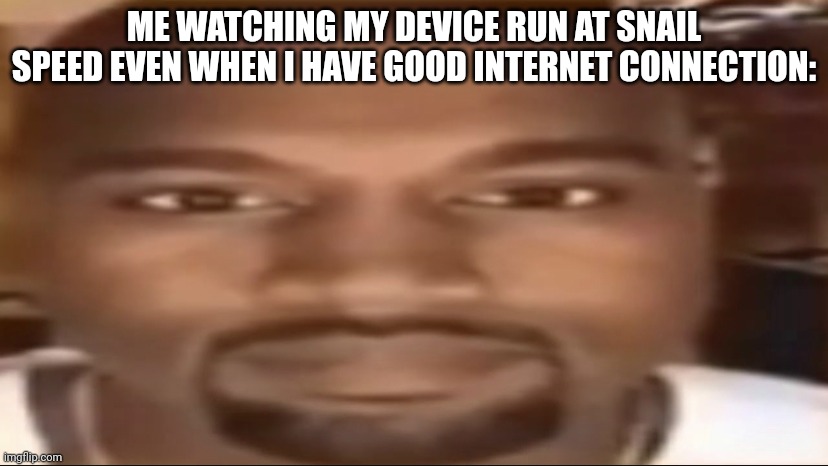 WHYYYYYYYYYYYYYY | ME WATCHING MY DEVICE RUN AT SNAIL SPEED EVEN WHEN I HAVE GOOD INTERNET CONNECTION: | image tagged in kanye staring | made w/ Imgflip meme maker