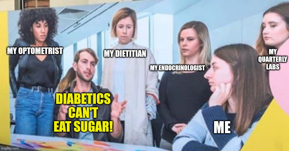 mansplaining | MY QUARTERLY LABS; MY OPTOMETRIST; MY DIETITIAN; MY ENDOCRINOLOGIST; DIABETICS CAN'T EAT SUGAR! ME | image tagged in mansplaining | made w/ Imgflip meme maker