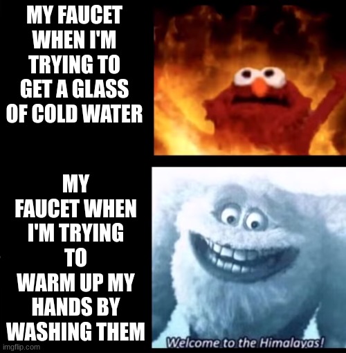 Why? | MY FAUCET WHEN I'M TRYING TO GET A GLASS OF COLD WATER; MY FAUCET WHEN I'M TRYING TO WARM UP MY HANDS BY WASHING THEM | image tagged in hot and cold,water,hot water | made w/ Imgflip meme maker