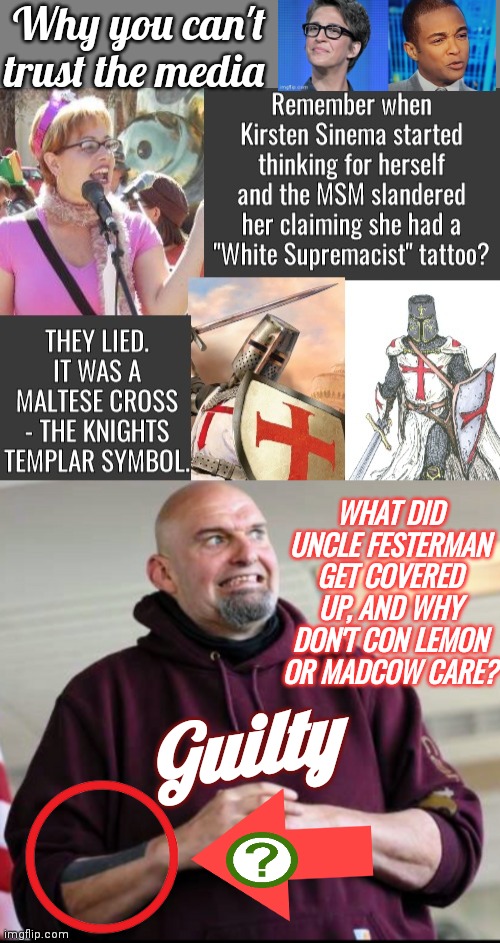 Fetterman racist tattoo cover up | Why you can't trust the media; WHAT DID UNCLE FESTERMAN GET COVERED UP, AND WHY DON'T CON LEMON OR MADCOW CARE? Guilty | image tagged in rachel maddow | made w/ Imgflip meme maker