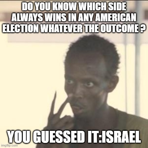 Look At Me | DO YOU KNOW WHICH SIDE ALWAYS WINS IN ANY AMERICAN ELECTION WHATEVER THE OUTCOME ? YOU GUESSED IT:ISRAEL | image tagged in memes,look at me | made w/ Imgflip meme maker