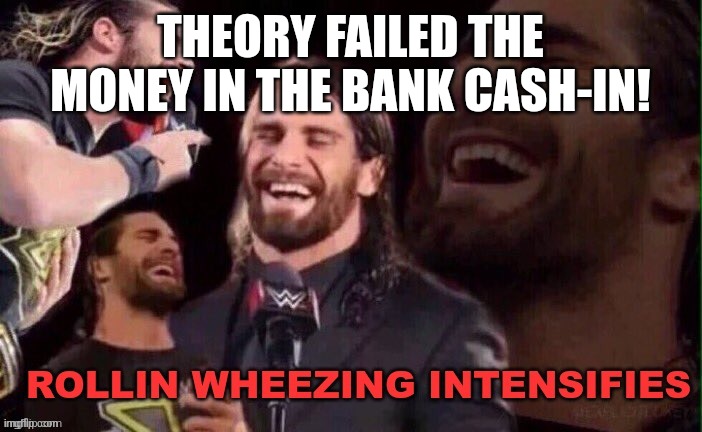 Rollins Wheezing Intensifies | THEORY FAILED THE MONEY IN THE BANK CASH-IN! | image tagged in rollins wheezing intensifies | made w/ Imgflip meme maker