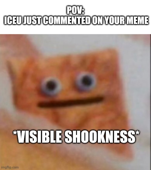Hi | POV: 
ICEU JUST COMMENTED ON YOUR MEME; *VISIBLE SHOOKNESS* | image tagged in shook,memes,meme,iceu | made w/ Imgflip meme maker