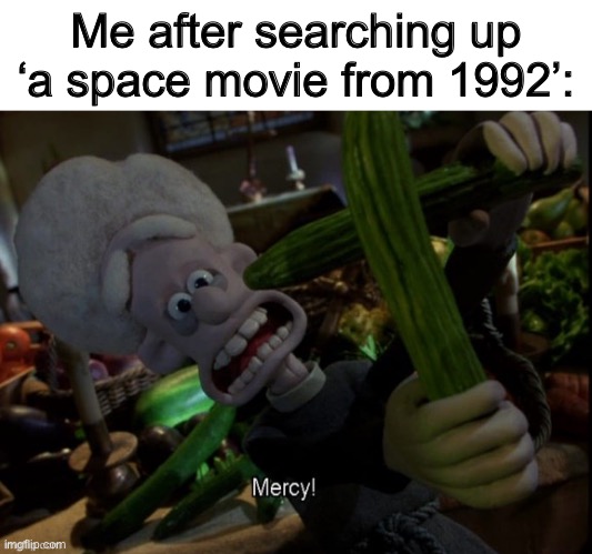 Seriously don't do it | Me after searching up ‘a space movie from 1992’: | image tagged in wallace and gromit cross,memes | made w/ Imgflip meme maker