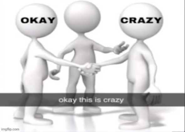 Okay this is crazy | image tagged in okay this is crazy | made w/ Imgflip meme maker