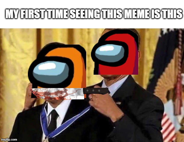 oh god AMONG US IS BACK | MY FIRST TIME SEEING THIS MEME IS THIS | image tagged in obama medal,among us | made w/ Imgflip meme maker