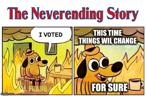 THIS TIME THINGS WIL CHANGE; FRAUD; FOR SURE | image tagged in this is fine,voting,election,party hard,fakery,politics | made w/ Imgflip meme maker