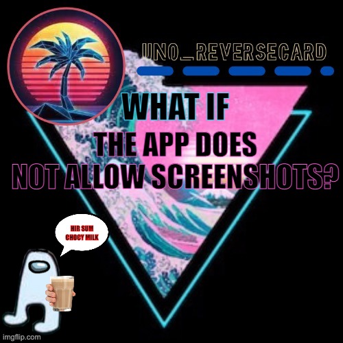 WHAT IF THE APP DOES NOT ALLOW SCREENSHOTS? HIR SUM CHOCY MILK | image tagged in uno_reversecard vaporwave temp made by -suga- the_school-nurse | made w/ Imgflip meme maker