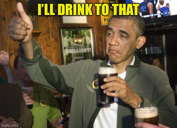 Not Bad | I’LL DRINK TO THAT | image tagged in not bad | made w/ Imgflip meme maker