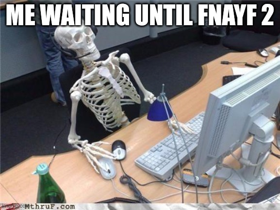 Waiting skeleton | ME WAITING UNTIL FNAYF 2 | image tagged in waiting skeleton,fnaf,roblox,memes,accurate | made w/ Imgflip meme maker