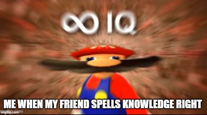 lots of IQ | ME WHEN MY FRIEND SPELLS KNOWLEDGE RIGHT | image tagged in mario | made w/ Imgflip meme maker