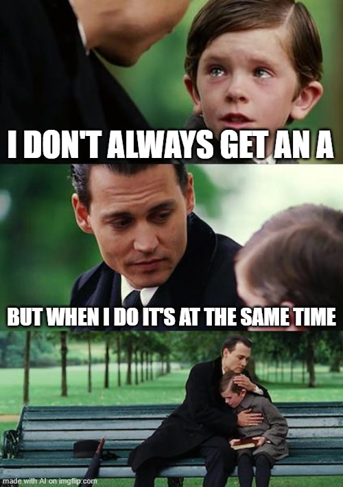 Finding Neverland | I DON'T ALWAYS GET AN A; BUT WHEN I DO IT'S AT THE SAME TIME | image tagged in memes,finding neverland | made w/ Imgflip meme maker