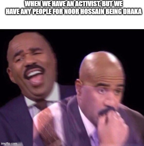 We had an activist in Dhaka was killed | WHEN WE HAVE AN ACTIVIST, BUT WE HAVE ANY PEOPLE FOR NOOR HOSSAIN BEING DHAKA | image tagged in steve harvey laughing serious,memes | made w/ Imgflip meme maker