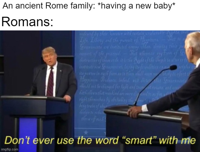 What's an ancient Rome that was a new baby? | An ancient Rome family: *having a new baby*; Romans: | image tagged in don't ever use the word smart with me,memes | made w/ Imgflip meme maker