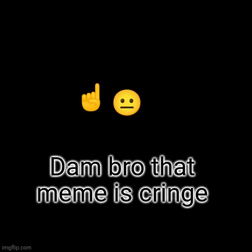 Don't look at the meme above me it's cringe | 😐; ☝️; Dam bro that meme is cringe | image tagged in memes,blank transparent square,lol,funny,funny memes | made w/ Imgflip meme maker