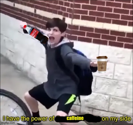 shitpost | caffeine | image tagged in i have the power of god and anime on my side | made w/ Imgflip meme maker