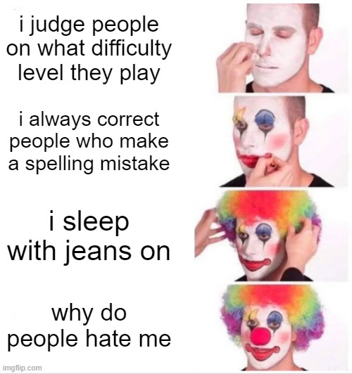 i hate these kind | i judge people on what difficulty level they play; i always correct people who make a spelling mistake; i sleep with jeans on; why do people hate me | image tagged in memes,clown applying makeup | made w/ Imgflip meme maker