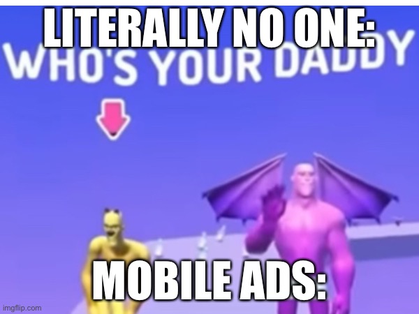 Mobile ads be like | LITERALLY NO ONE:; MOBILE ADS: | image tagged in gaming,funny | made w/ Imgflip meme maker