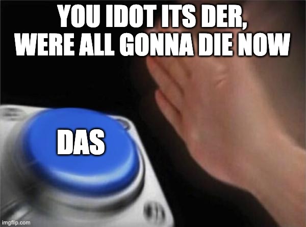 Blank Nut Button Meme | YOU IDOT ITS DER, WERE ALL GONNA DIE NOW; DAS | image tagged in memes,blank nut button | made w/ Imgflip meme maker