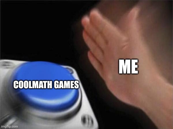 So true | ME; COOLMATH GAMES | image tagged in memes,blank nut button | made w/ Imgflip meme maker