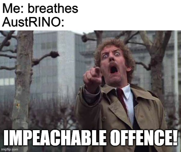 I bet he'll call this meme "harassment" too | Me: breathes
AustRINO:; IMPEACHABLE OFFENCE! | image tagged in donald sutherland point and scream,congress | made w/ Imgflip meme maker
