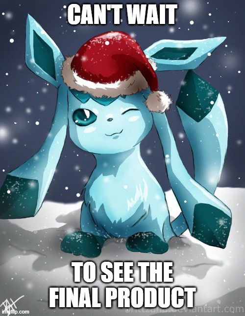 Glaceon xmas | CAN'T WAIT TO SEE THE FINAL PRODUCT | image tagged in glaceon xmas | made w/ Imgflip meme maker